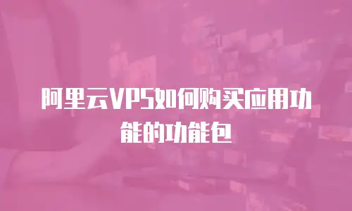 阿里云VPS如何购买应用功能的功能包