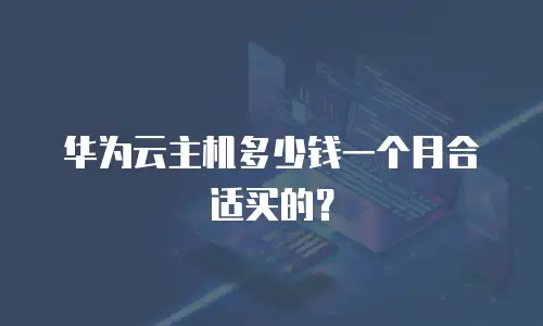 华为云主机多少钱一个月合适买的？