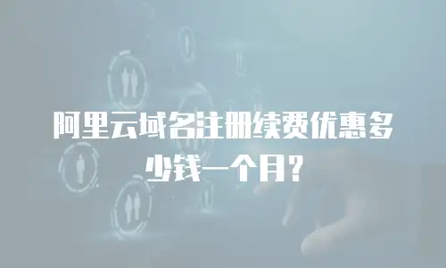 阿里云域名注册续费优惠多少钱一个月？
