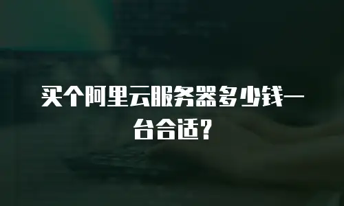 买个阿里云服务器多少钱一台合适？