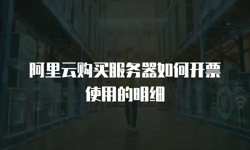 阿里云购买服务器如何开票使用的明细