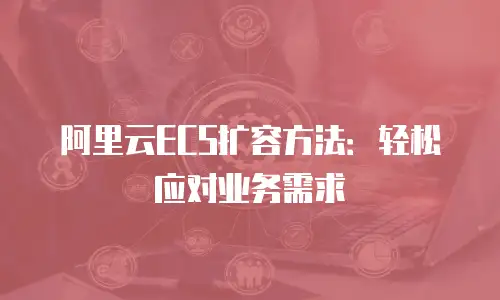 阿里云ECS扩容方法：轻松应对业务需求