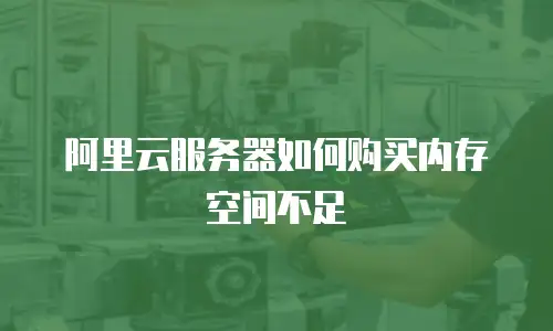 阿里云服务器如何购买内存空间不足