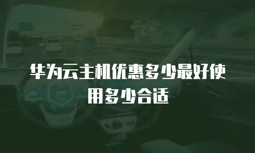 华为云主机优惠多少最好使用多少合适