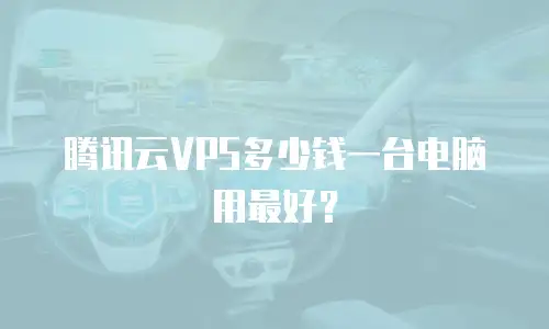 腾讯云VPS多少钱一台电脑用最好？
