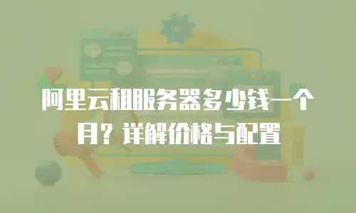 阿里云租服务器多少钱一个月？详解价格与配置