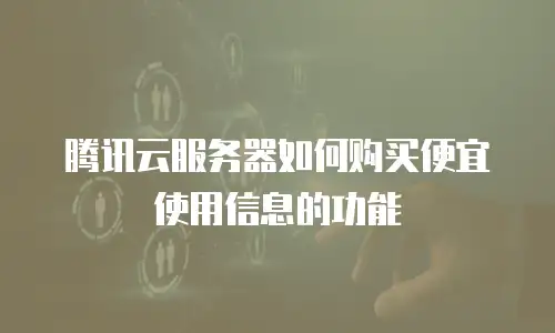 腾讯云服务器如何购买便宜使用信息的功能
