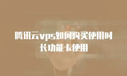 腾讯云vps如何购买使用时长功能卡使用
