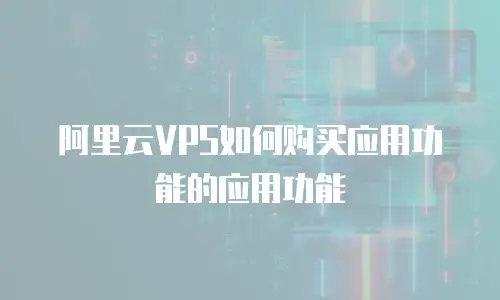 阿里云VPS如何购买应用功能的应用功能
