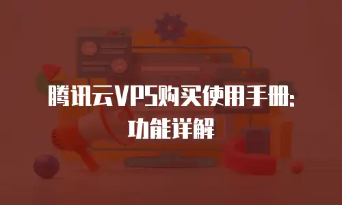 腾讯云VPS购买使用手册: 功能详解