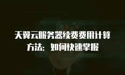 天翼云服务器续费费用计算方法：如何快速掌握