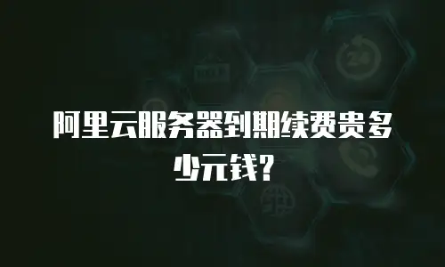 阿里云服务器到期续费贵多少元钱？