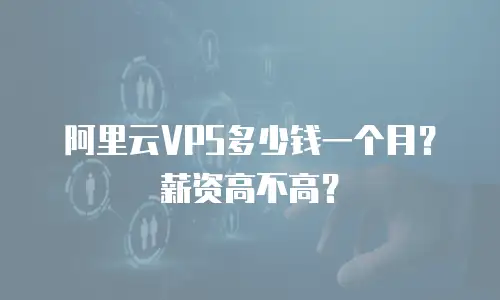 阿里云VPS多少钱一个月？薪资高不高？