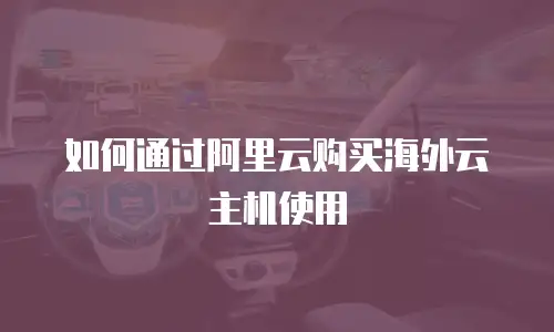 如何通过阿里云购买海外云主机使用