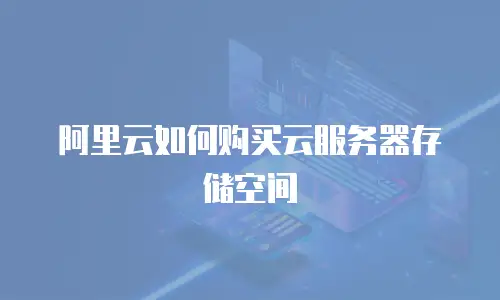 阿里云如何购买云服务器存储空间