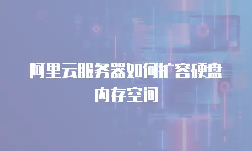 阿里云服务器如何扩容硬盘内存空间