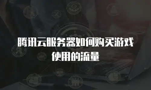 腾讯云服务器如何购买游戏使用的流量