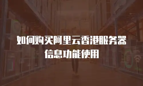 如何购买阿里云香港服务器信息功能使用