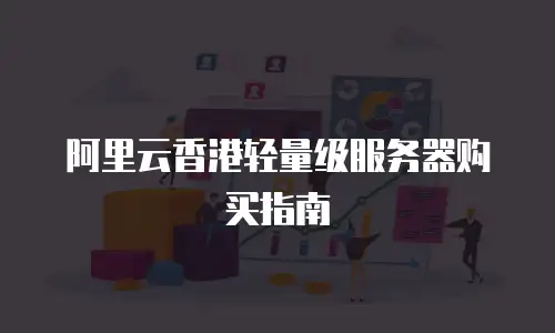 阿里云香港轻量级服务器购买指南