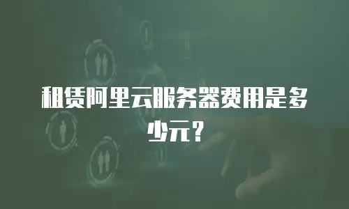 租赁阿里云服务器费用是多少元？