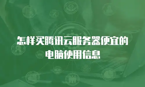 怎样买腾讯云服务器便宜的电脑使用信息