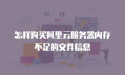 怎样购买阿里云服务器内存不足的文件信息