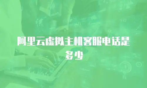 阿里云虚拟主机客服电话是多少
