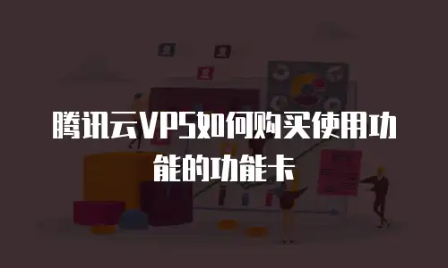 腾讯云VPS如何购买使用功能的功能卡