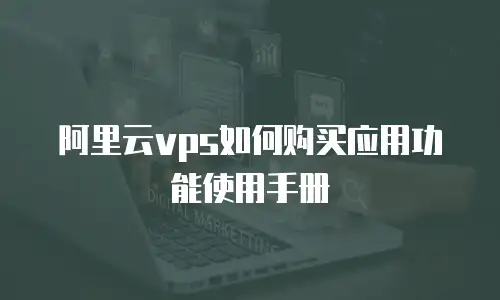 阿里云vps如何购买应用功能使用手册