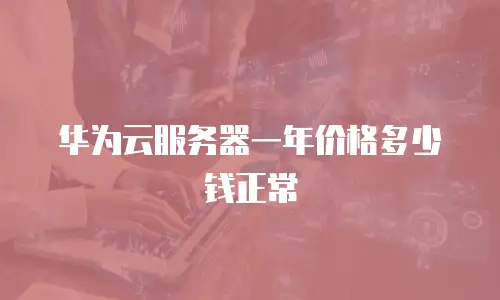 华为云服务器一年价格多少钱正常