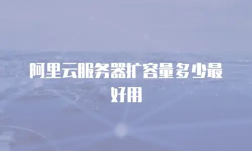 阿里云服务器扩容量多少最好用