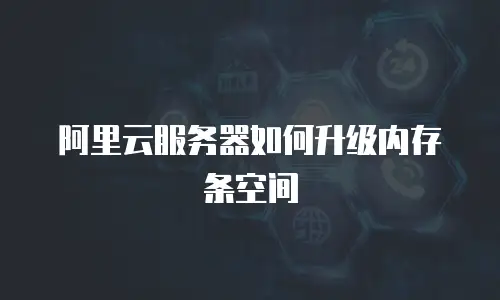 阿里云服务器如何升级内存条空间