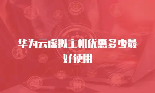 华为云虚拟主机优惠多少最好使用