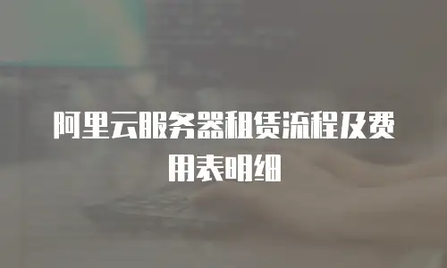 阿里云服务器租赁流程及费用表明细