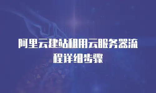 阿里云建站租用云服务器流程详细步骤