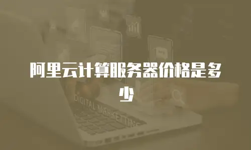 阿里云计算服务器价格是多少