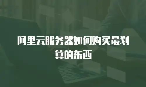 阿里云服务器如何购买最划算的东西