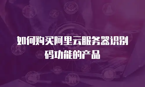 如何购买阿里云服务器识别码功能的产品