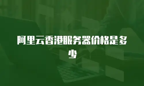 阿里云香港服务器价格是多少