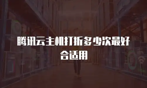 腾讯云主机打折多少次最好合适用