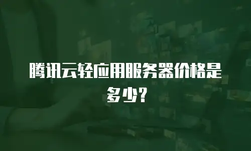 腾讯云轻应用服务器价格是多少？
