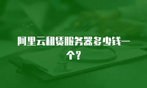 阿里云租赁服务器多少钱一个？