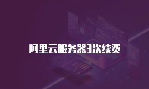 阿里云服务器3次续费