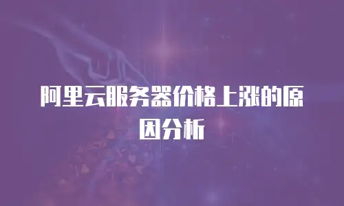 阿里云服务器价格上涨的原因分析