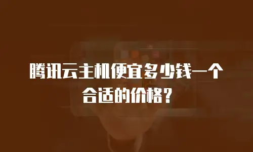 腾讯云主机便宜多少钱一个合适的价格？