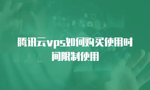 腾讯云vps如何购买使用时间限制使用