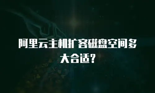 阿里云主机扩容磁盘空间多大合适？