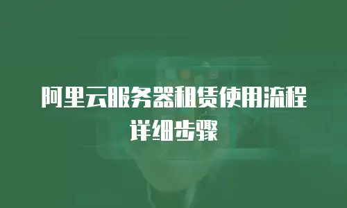 阿里云服务器租赁使用流程详细步骤
