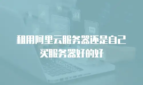 租用阿里云服务器还是自己买服务器好的好