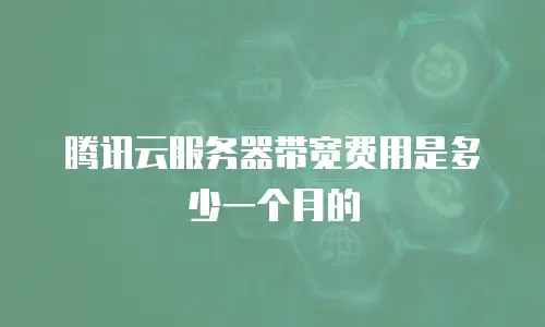 腾讯云服务器带宽费用是多少一个月的